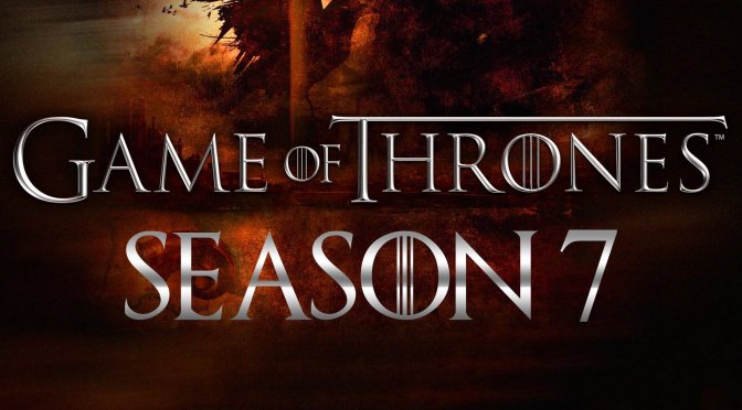 GAME OF THRONES – SEASON 7 – REVIEW & RANDOM THOUGHTS