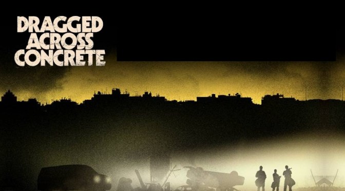 FILMS THAT GOT AWAY #8 – DRAGGED ACROSS CONCRETE (2018)